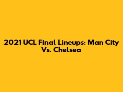 2021 UCL Final Lineups: Man City Vs. Chelsea