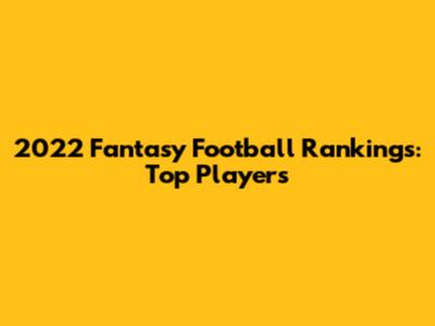 2022 Fantasy Football Rankings: Top Players
