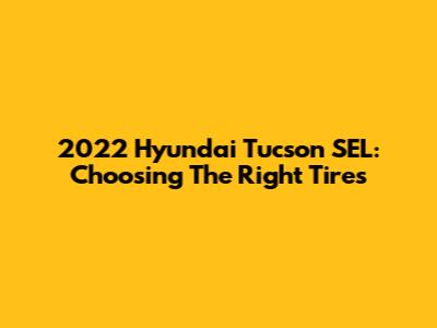 2022 Hyundai Tucson SEL: Choosing The Right Tires