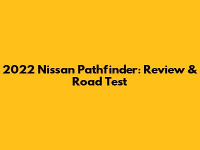 2022 Nissan Pathfinder: Review & Road Test