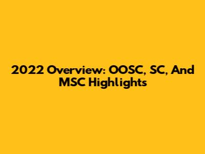 2022 Overview: OOSC, SC, And MSC Highlights