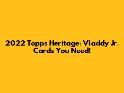 2022 Topps Heritage: Vladdy Jr. Cards You Need!