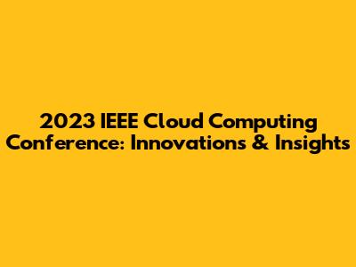 2023 IEEE Cloud Computing Conference: Innovations & Insights