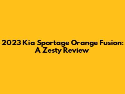2023 Kia Sportage Orange Fusion: A Zesty Review