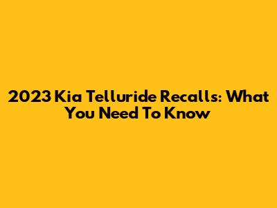 2023 Kia Telluride Recalls: What You Need To Know