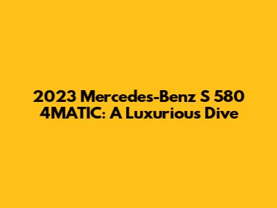 2023 Mercedes-Benz S 580 4MATIC: A Luxurious Dive