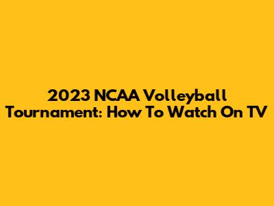 2023 NCAA Volleyball Tournament: How To Watch On TV