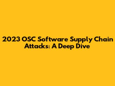 2023 OSC Software Supply Chain Attacks: A Deep Dive