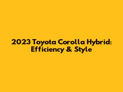 2023 Toyota Corolla Hybrid: Efficiency & Style