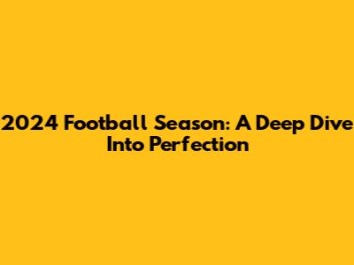 2024 Football Season: A Deep Dive Into Perfection