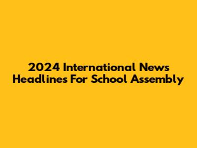 2024 International News Headlines For School Assembly
