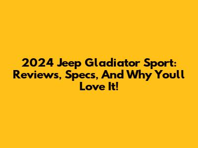 2024 Jeep Gladiator Sport: Reviews, Specs, And Why You'll Love It!