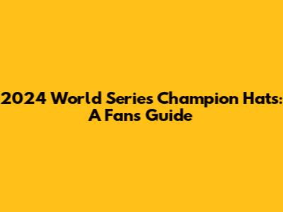 2024 World Series Champion Hats: A Fan's Guide