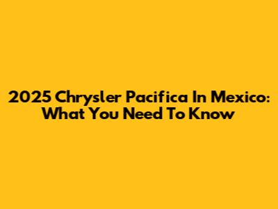 2025 Chrysler Pacifica In Mexico: What You Need To Know