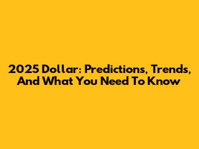 2025 Dollar: Predictions, Trends, And What You Need To Know