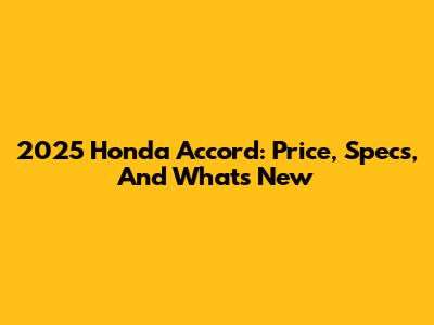 2025 Honda Accord: Price, Specs, And What's New