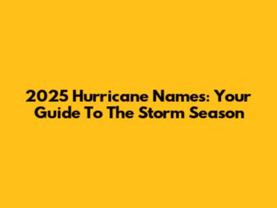 2025 Hurricane Names: Your Guide To The Storm Season
