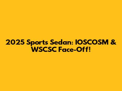 2025 Sports Sedan: IOSCOSM & WSCSC Face-Off!