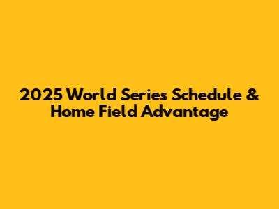 2025 World Series Schedule & Home Field Advantage