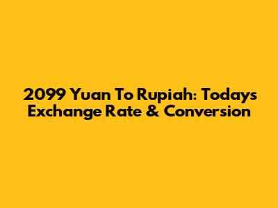 2099 Yuan To Rupiah: Today's Exchange Rate & Conversion