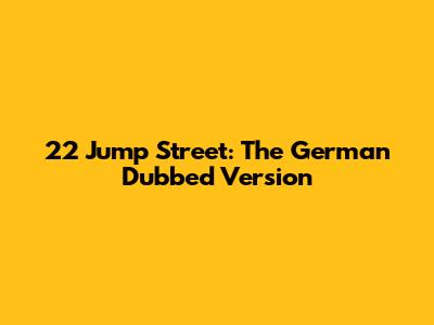 22 Jump Street: The German Dubbed Version