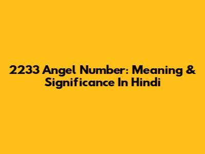 2233 Angel Number: Meaning & Significance In Hindi