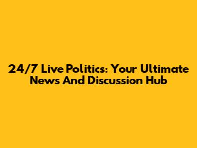 24/7 Live Politics: Your Ultimate News And Discussion Hub