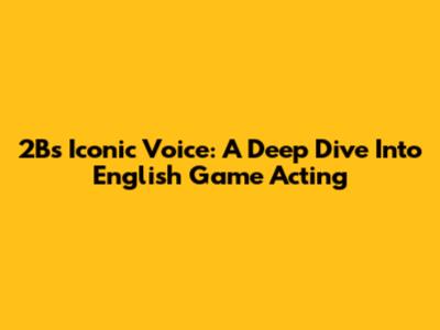 2B's Iconic Voice: A Deep Dive Into English Game Acting