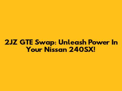2JZ GTE Swap: Unleash Power In Your Nissan 240SX!
