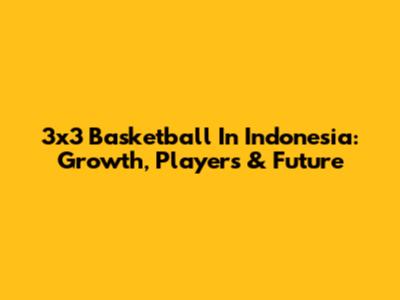 3x3 Basketball In Indonesia: Growth, Players & Future