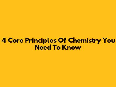 4 Core Principles Of Chemistry You Need To Know