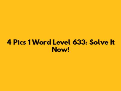 4 Pics 1 Word Level 633: Solve It Now!