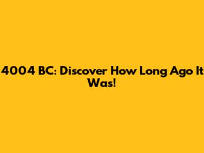 4004 BC: Discover How Long Ago It Was!