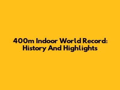 400m Indoor World Record: History And Highlights