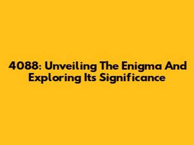 4088: Unveiling The Enigma And Exploring Its Significance