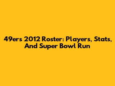 49ers 2012 Roster: Players, Stats, And Super Bowl Run