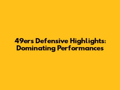 49ers Defensive Highlights: Dominating Performances