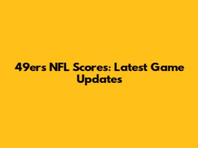49ers NFL Scores: Latest Game Updates
