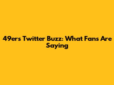 49ers Twitter Buzz: What Fans Are Saying