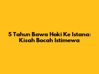 5 Tahun Bawa Hoki Ke Istana: Kisah Bocah Istimewa