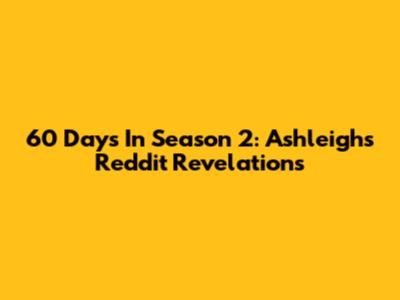 60 Days In Season 2: Ashleigh's Reddit Revelations