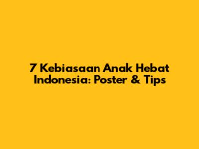7 Kebiasaan Anak Hebat Indonesia: Poster & Tips
