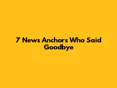 7 News Anchors Who Said Goodbye