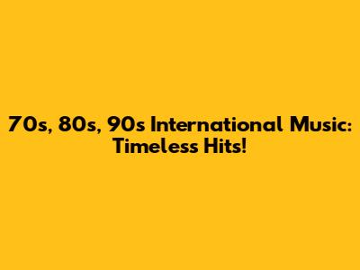 70s, 80s, 90s International Music: Timeless Hits!