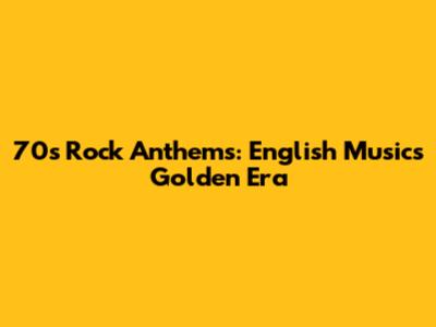 70s Rock Anthems: English Music's Golden Era