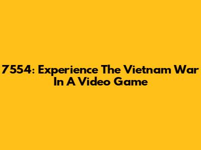 7554: Experience The Vietnam War In A Video Game