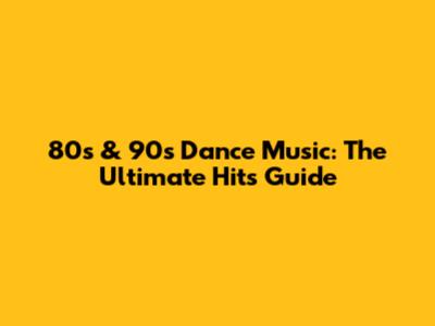 80s & 90s Dance Music: The Ultimate Hits Guide