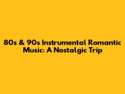 80s & 90s Instrumental Romantic Music: A Nostalgic Trip