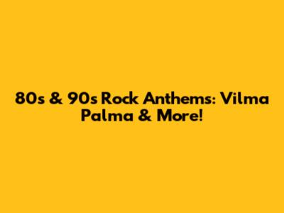 80s & 90s Rock Anthems: Vilma Palma & More!