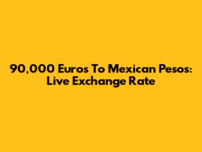 90,000 Euros To Mexican Pesos: Live Exchange Rate